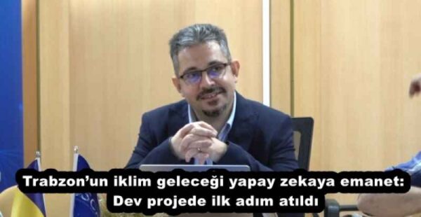 Trabzon’un iklim geleceği yapay zekaya emanet: Dev projede ilk adım atıldı