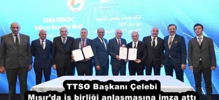 TTSO Başkanı Çelebi Mısır’da iş birliği anlaşmasına imza attı