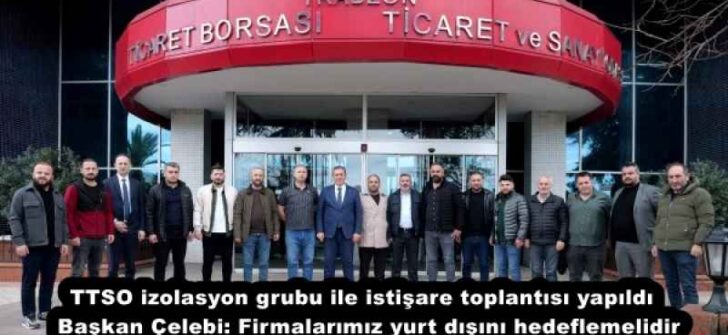 TTSO izolasyon grubu ile istişare toplantısı yapıldı  Başkan Çelebi: Firmalarımız yurt dışını hedeflemelidir