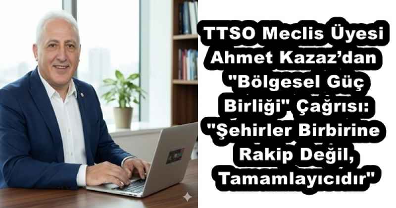 ttso_meclis_uyesi_ahmet_kazazdan_bolgesel_guc_birligi_cagrisi_sehirler_birbirine_rakip_degil_tamamlayicidir_h56978_39f64 TTSO Meclis Üyesi Ahmet Kazaz’dan "Bölgesel Güç Birliği" Çağrısı: "Şehirler Birbirine Rakip Değil, Tamamlayıcıdır"