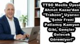 TTSO Meclis Üyesi Ahmet Kazaz’dan “Trabzon” Uyarısı: “Şehir Freni Patlamış Kamyon Gibi, Gençler Gelecek Göremiyor!”