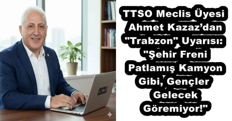 ttso_meclis_uyesi_ahmet_kazazdan_trabzon_uyarisi_sehir_freni_patlamis_kamyon_gibi_gencler_gelecek_goremiyor_h57231_7d5f9 TTSO Meclis Üyesi Ahmet Kazaz’dan "Trabzon" Uyarısı: "Şehir Freni Patlamış Kamyon Gibi, Gençler Gelecek Göremiyor!"