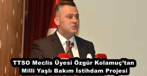 TTSO Meclis Üyesi Özgür Kolamuç’tan Milli Yaşlı Bakım İstihdam Projesi