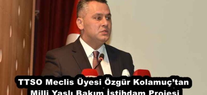 TTSO Meclis Üyesi Özgür Kolamuç’tan Milli Yaşlı Bakım İstihdam Projesi