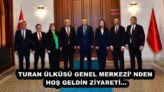 TURAN ÜLKÜSÜ GENEL MERKEZİ’ NDEN HOŞ GELDİN ZİYARETİ…