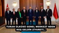 TURAN ÜLKÜSÜ GENEL MERKEZİ’ NDEN HOŞ GELDİN ZİYARETİ…