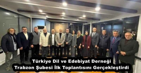 Türkiye Dil ve Edebiyat Derneği Trabzon Şubesi İlk Toplantısını Gerçekleştirdi