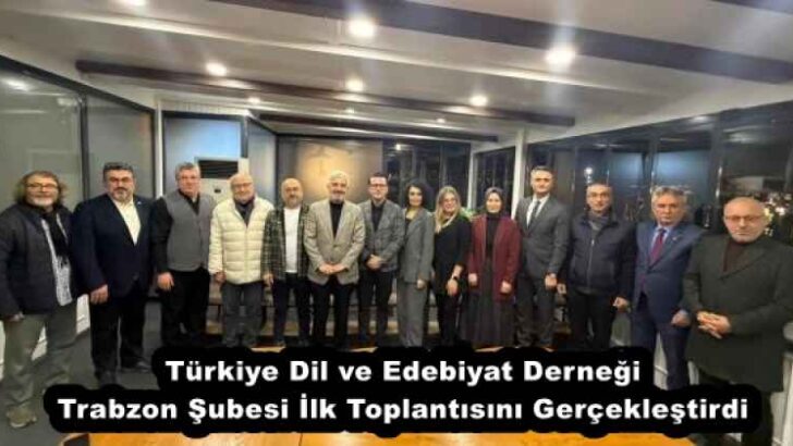 Türkiye Dil ve Edebiyat Derneği Trabzon Şubesi İlk Toplantısını Gerçekleştirdi