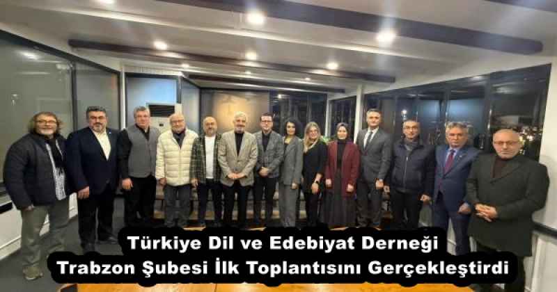 Türkiye Dil ve Edebiyat Derneği Trabzon Şubesi İlk Toplantısını Gerçekleştirdi