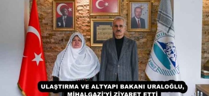 ULAŞTIRMA VE ALTYAPI BAKANI URALOĞLU, MİHALGAZİ’Yİ ZİYARET ETTİ