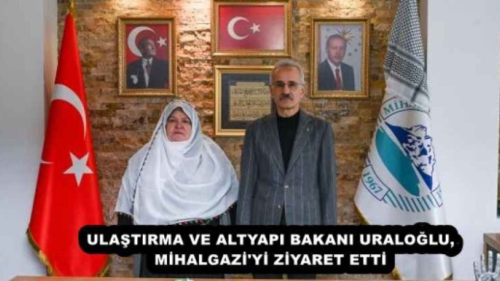 ULAŞTIRMA VE ALTYAPI BAKANI URALOĞLU, MİHALGAZİ’Yİ ZİYARET ETTİ