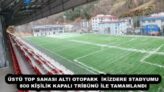 ÜSTÜ TOP SAHASI ALTI OTOPARK  İKİZDERE STADYUMU 800 KİŞİLİK KAPALI TRİBÜNÜ İLE TAMAMLANDI