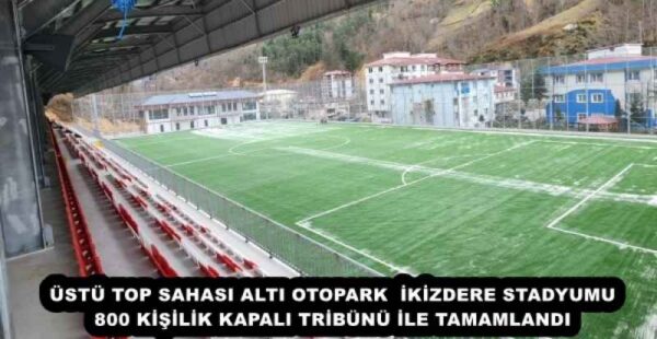 ÜSTÜ TOP SAHASI ALTI OTOPARK  İKİZDERE STADYUMU 800 KİŞİLİK KAPALI TRİBÜNÜ İLE TAMAMLANDI