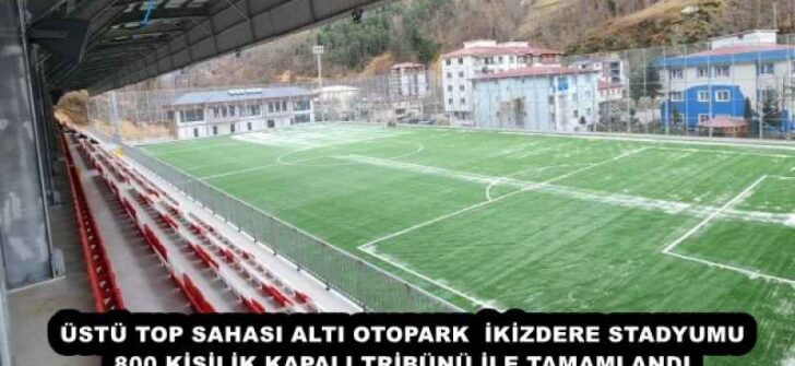 ÜSTÜ TOP SAHASI ALTI OTOPARK  İKİZDERE STADYUMU 800 KİŞİLİK KAPALI TRİBÜNÜ İLE TAMAMLANDI