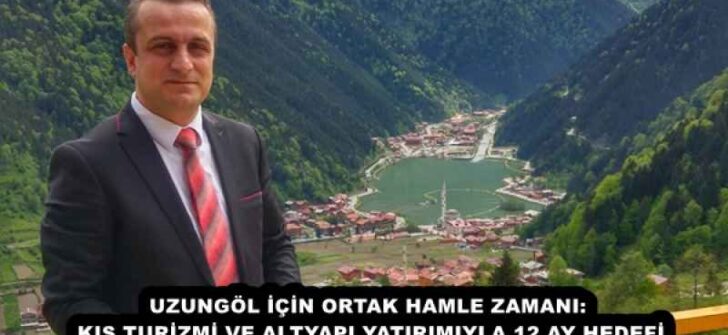 UZUNGÖL İÇİN ORTAK HAMLE ZAMANI: KIŞ TURİZMİ VE ALTYAPI YATIRIMIYLA 12 AY HEDEFİ
