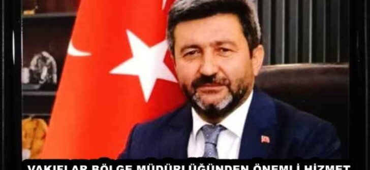 VAKIFLAR BÖLGE MÜDÜRLÜĞÜNDEN ÖNEMLİ HİZMET