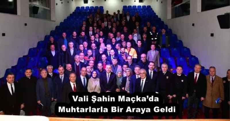Vali Şahin Maçka’da Muhtarlarla Bir Araya Geldi