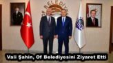 Vali Şahin, Of Belediyesini Ziyaret Etti