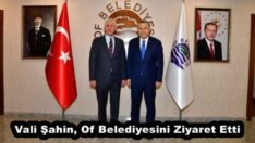 Vali Şahin, Of Belediyesini Ziyaret Etti