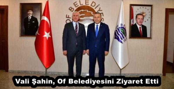Vali Şahin, Of Belediyesini Ziyaret Etti