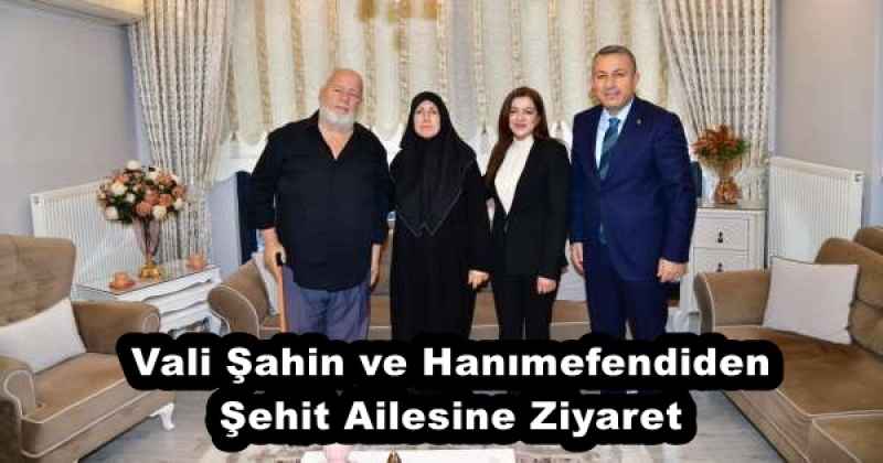 Vali Şahin ve Hanımefendiden Şehit Ailesine Ziyaret 
