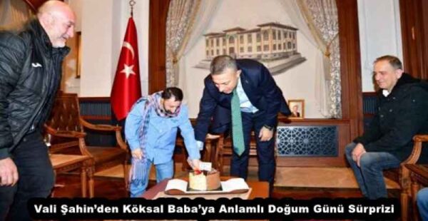 Vali Şahin’den Köksal Baba’ya Anlamlı Doğum Günü Sürprizi