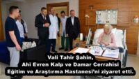 Vali Tahir Şahin, Ahi Evren Kalp ve Damar Cerrahisi Eğitim ve Araştırma Hastanesi’ni ziyaret etti.