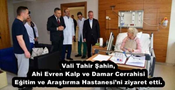 Vali Tahir Şahin, Ahi Evren Kalp ve Damar Cerrahisi Eğitim ve Araştırma Hastanesi’ni ziyaret etti.