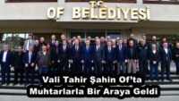 Vali Tahir Şahin Of’ta Muhtarlarla Bir Araya Geldi