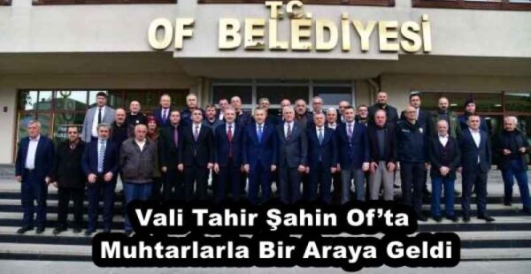 Vali Tahir Şahin Of’ta Muhtarlarla Bir Araya Geldi