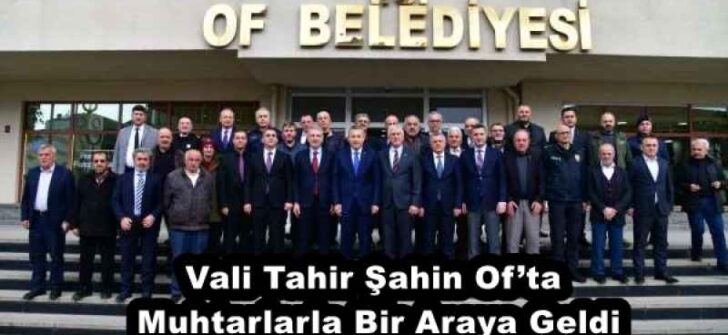Vali Tahir Şahin Of’ta Muhtarlarla Bir Araya Geldi