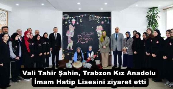 Vali Tahir Şahin, Trabzon Kız Anadolu İmam Hatip Lisesini ziyaret etti