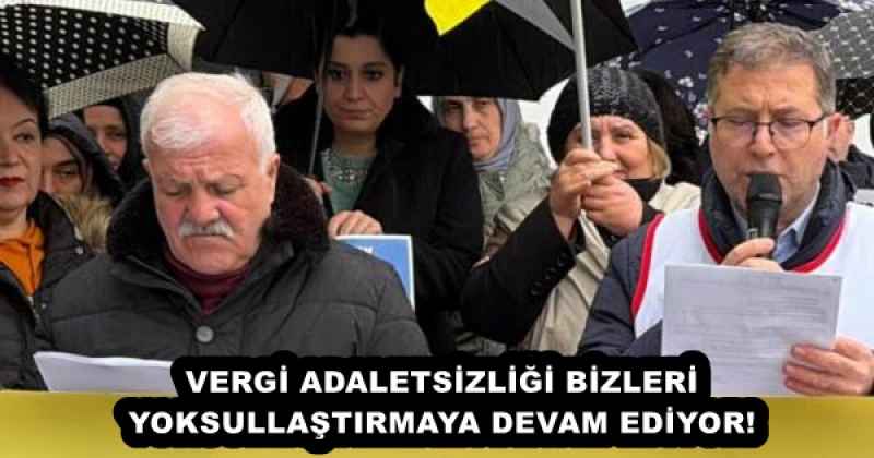 VERGİ ADALETSİZLİĞİ BİZLERİ YOKSULLAŞTIRMAYA DEVAM EDİYOR!