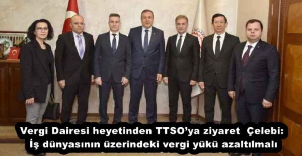 Vergi Dairesi heyetinden TTSO’ya ziyaret  Çelebi: İş dünyasının üzerindeki vergi yükü azaltılmalı