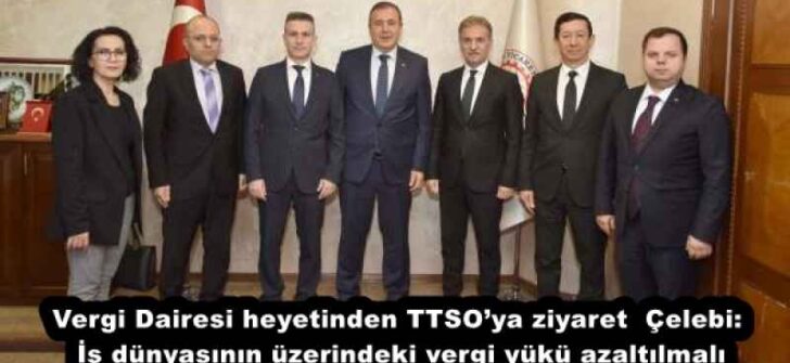 Vergi Dairesi heyetinden TTSO’ya ziyaret  Çelebi: İş dünyasının üzerindeki vergi yükü azaltılmalı