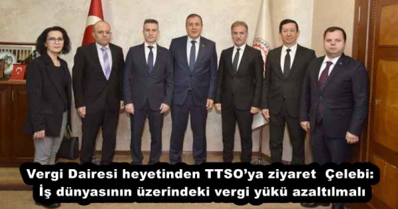Vergi Dairesi heyetinden TTSO’ya ziyaret  Çelebi: İş dünyasının üzerindeki vergi yükü azaltılmalı