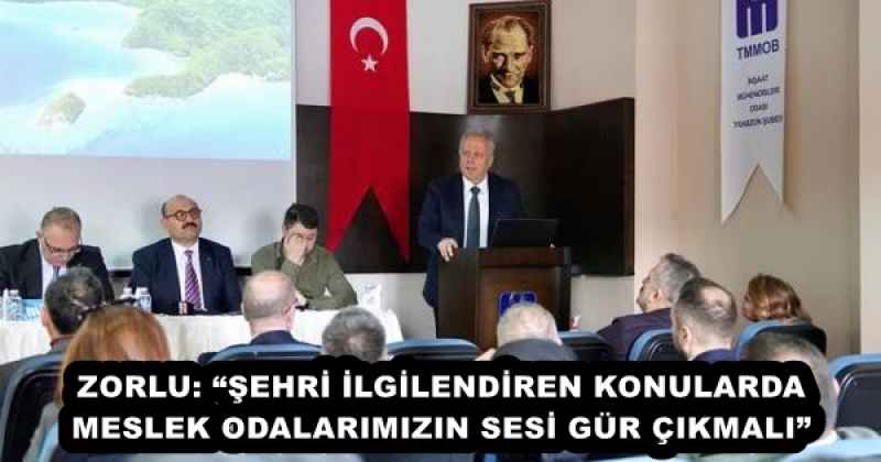 ZORLU: “ŞEHRİ İLGİLENDİREN KONULARDA MESLEK ODALARIMIZIN SESİ GÜR ÇIKMALI” 