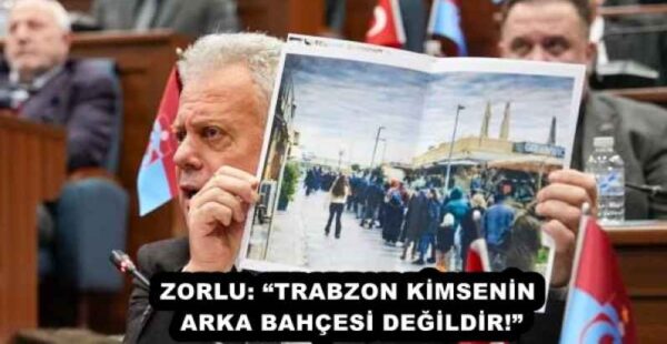 ZORLU: “TRABZON KİMSENİN ARKA BAHÇESİ DEĞİLDİR!”