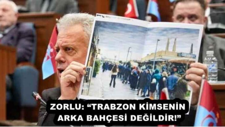 ZORLU: “TRABZON KİMSENİN ARKA BAHÇESİ DEĞİLDİR!”
