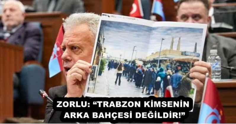 ZORLU: “TRABZON KİMSENİN ARKA BAHÇESİ DEĞİLDİR!”