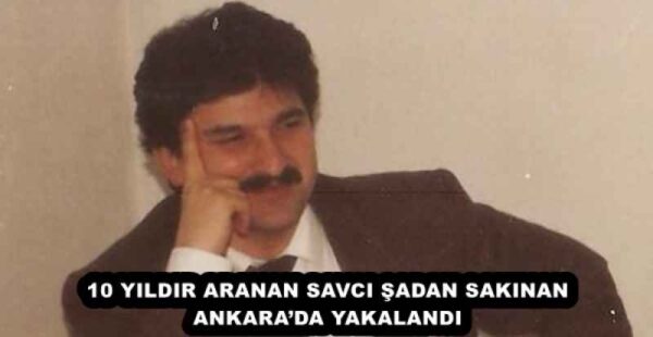 10 YILDIR ARANAN SAVCI ŞADAN SAKINAN ANKARA’DA YAKALANDI