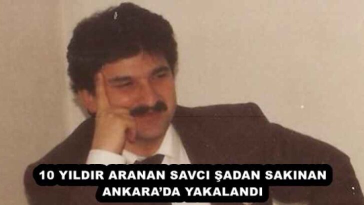 10 YILDIR ARANAN SAVCI ŞADAN SAKINAN ANKARA’DA YAKALANDI