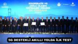 5G DESTEKLİ AKILLI YOLDA İLK TEST