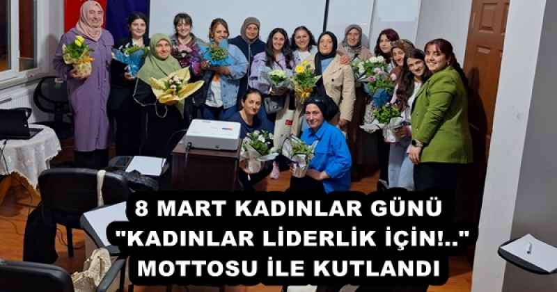 8 MART KADINLAR GÜNÜ "KADINLAR LİDERLİK İÇİN!.." MOTTOSU İLE KUTLANDI
