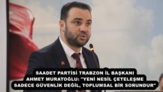 SAADET PARTİSİ TRABZON İL BAŞKANI AHMET MURATOĞLU: “YENİ NESİL ÇETELEŞME SADECE GÜVENLİK DEĞİL, TOPLUMSAL BİR SORUNDUR”