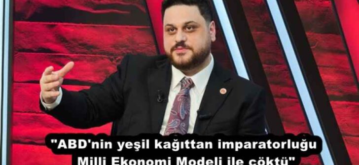 “ABD’nin yeşil kağıttan imparatorluğu Milli Ekonomi Modeli ile çöktü”