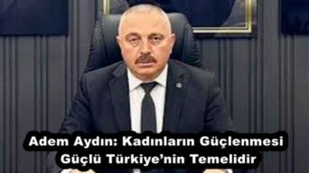 Adem Aydın: Kadınların Güçlenmesi Güçlü Türkiye’nin Temelidir