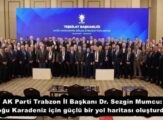AK Parti Trabzon İl Başkanı Dr. Sezgin Mumcu: “Doğu Karadeniz için güçlü bir yol haritası oluşturduk”