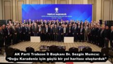 AK Parti Trabzon İl Başkanı Dr. Sezgin Mumcu: “Doğu Karadeniz için güçlü bir yol haritası oluşturduk”
