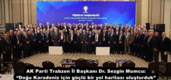 AK Parti Trabzon İl Başkanı Dr. Sezgin Mumcu: “Doğu Karadeniz için güçlü bir yol haritası oluşturduk”